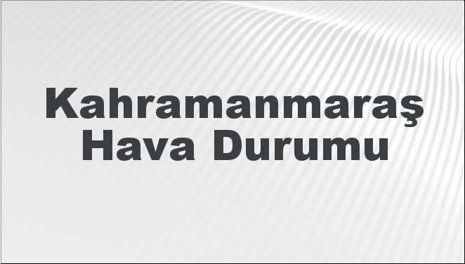 Kahramanmaraş Hava Durumu | Kahramanmaraş İçin Bugün, Yarın ve 5 Günlük Hava Durumu Nasıl Olacak? 23 Kasım 2024